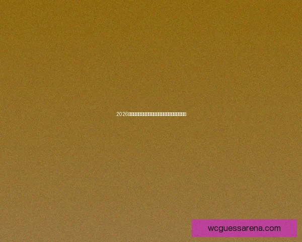 2026世界杯最受关注的经典对决揭晓热门比赛及看点分析